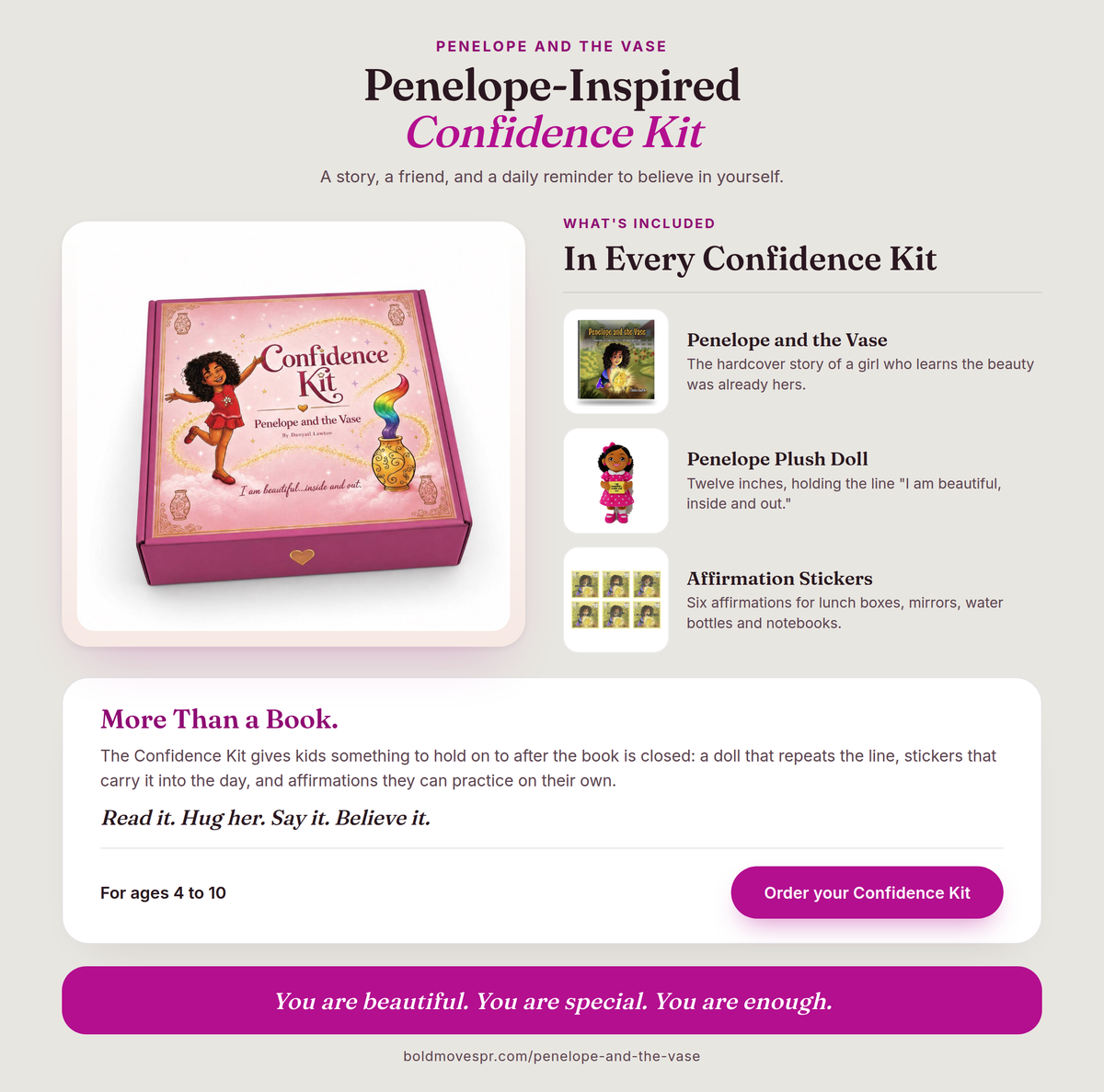 Penelope Confidence Kit for ages 4 to 10. In every kit: the hardcover book Penelope and the Vase, a 12 inch Penelope plush doll holding the line I am beautiful, inside and out, and six affirmation stickers.